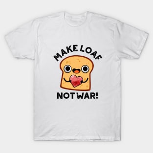 Make Loaf Not War Cute Positive Bread Pun T-Shirt